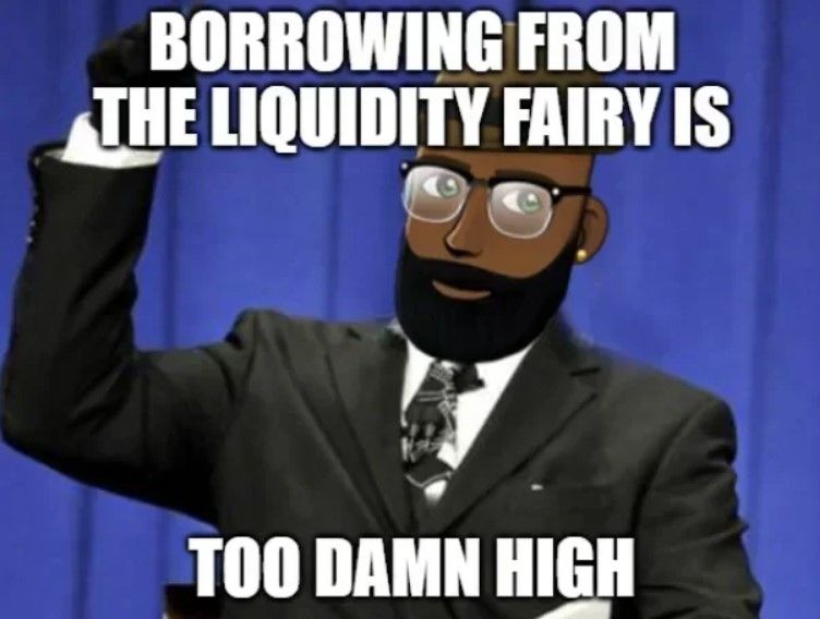 Borrowing from the liquidity fairy is too damn high