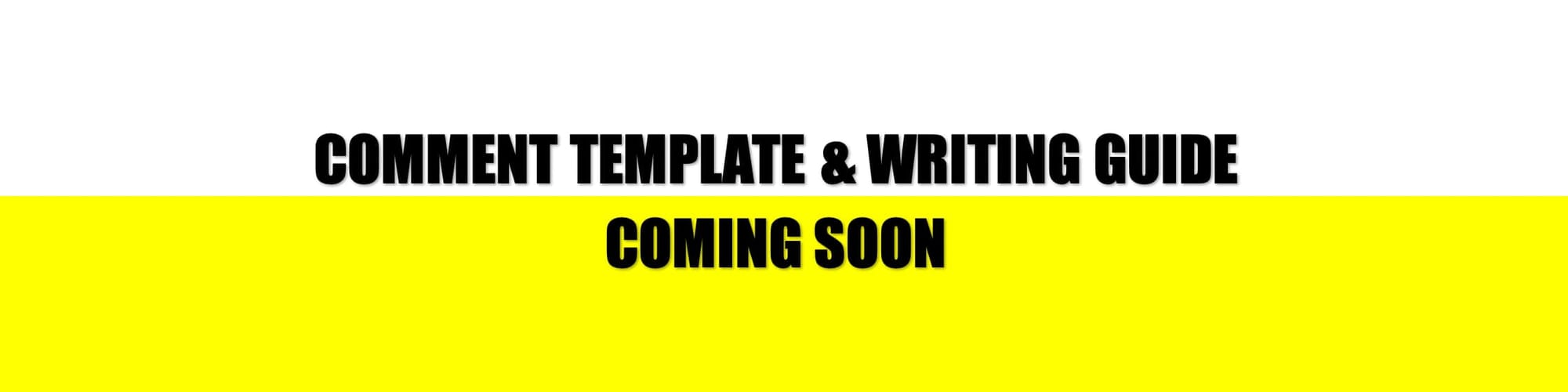 COMMENT TEMPLATE & WRITING GUIDE COMING SOON