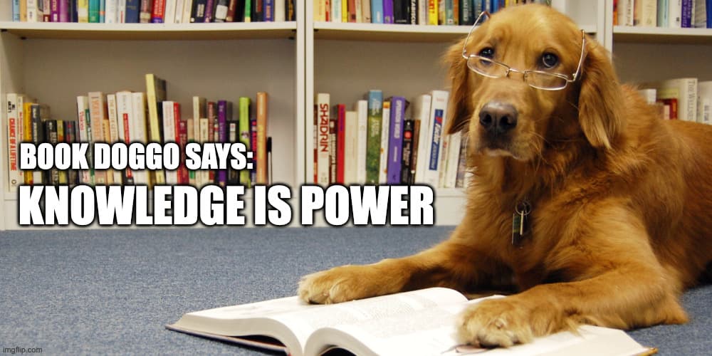 MEME: DOG WITH A BOOK - TITLE READS: BOOK DOGGO SAYS KNOWLEDGE IS POWER