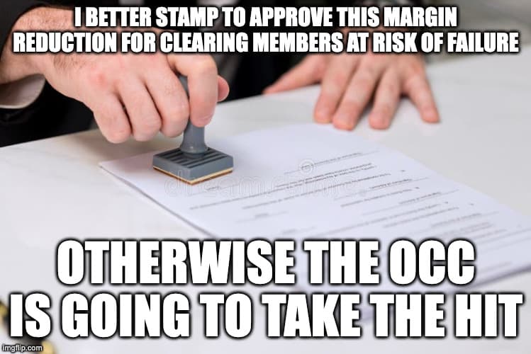 MEME: I BETTER STAMP TO APPROVE THIS MARGIN REDUCTION FOR CLEARING MEMBERS AT RISK OF FAILURE OTHERWISE THE OCC IS GOING TO TAKE THE HIT