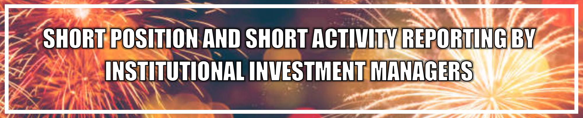 HEADER - SHORT POSITION AND SHORT ACTIVITY REPORTING BY INSTITUTIONAL INVESTMENT MANAGERS