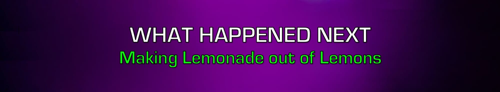 HEADER: WHAT HAPPENED NEXT - MAKING LEMONADE OUT OF LEMONS